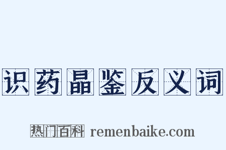 识药晶鉴反义词是什么意思的图片